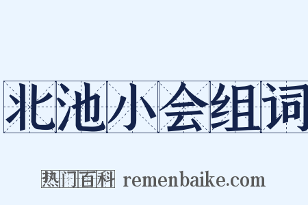 北池小会组词是什么意思的图片